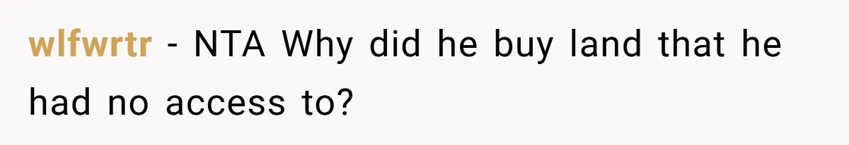 wlfwrtr − NTA Why did he buy land that he had no access to?