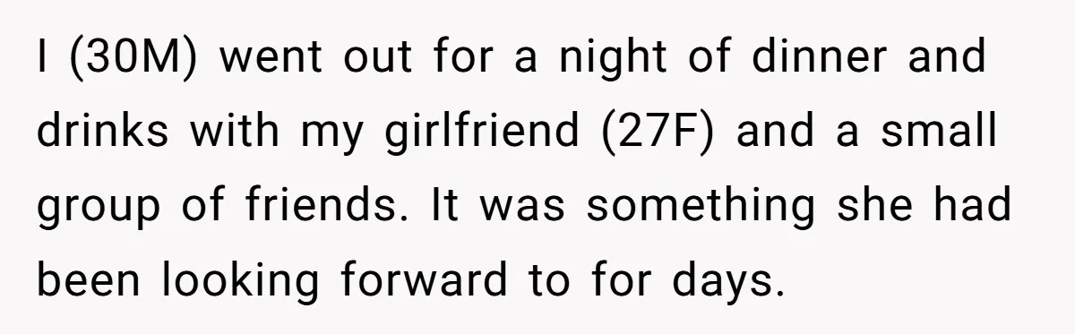 I (30M) went out for a night of dinner and drinks with my girlfriend (27F) and a small group of friends. It was something she had been looking forward to...