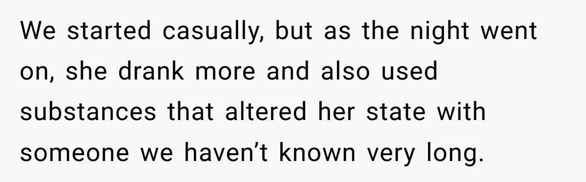 We started casually, but as the night went on, she drank more and also used substances that altered her state with someone we haven’t known very long.