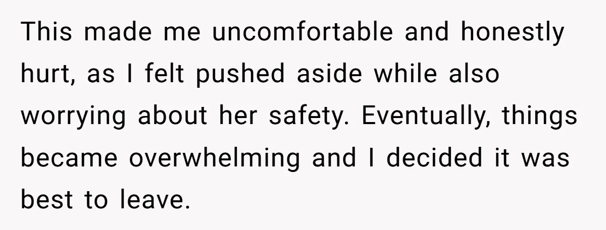 This made me uncomfortable and honestly hurt, as I felt pushed aside while also worrying about her safety. Eventually, things became overwhelming and I decided it was best to leave.
