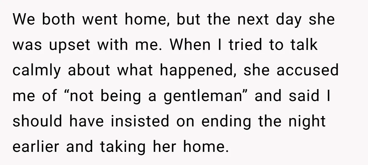 We both went home, but the next day she was upset with me. When I tried to talk calmly about what happened, she accused me of “not being a gentleman”...