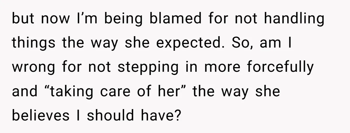 but now I’m being blamed for not handling things the way she expected. So, am I wrong for not stepping in more forcefully and “taking care of her” the way...