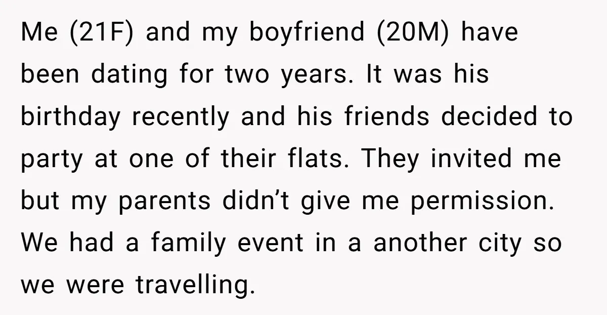 Me (21F) and my boyfriend (20M) have been dating for two years. It was his birthday recently and his friends decided to party at one of their flats. They invited...