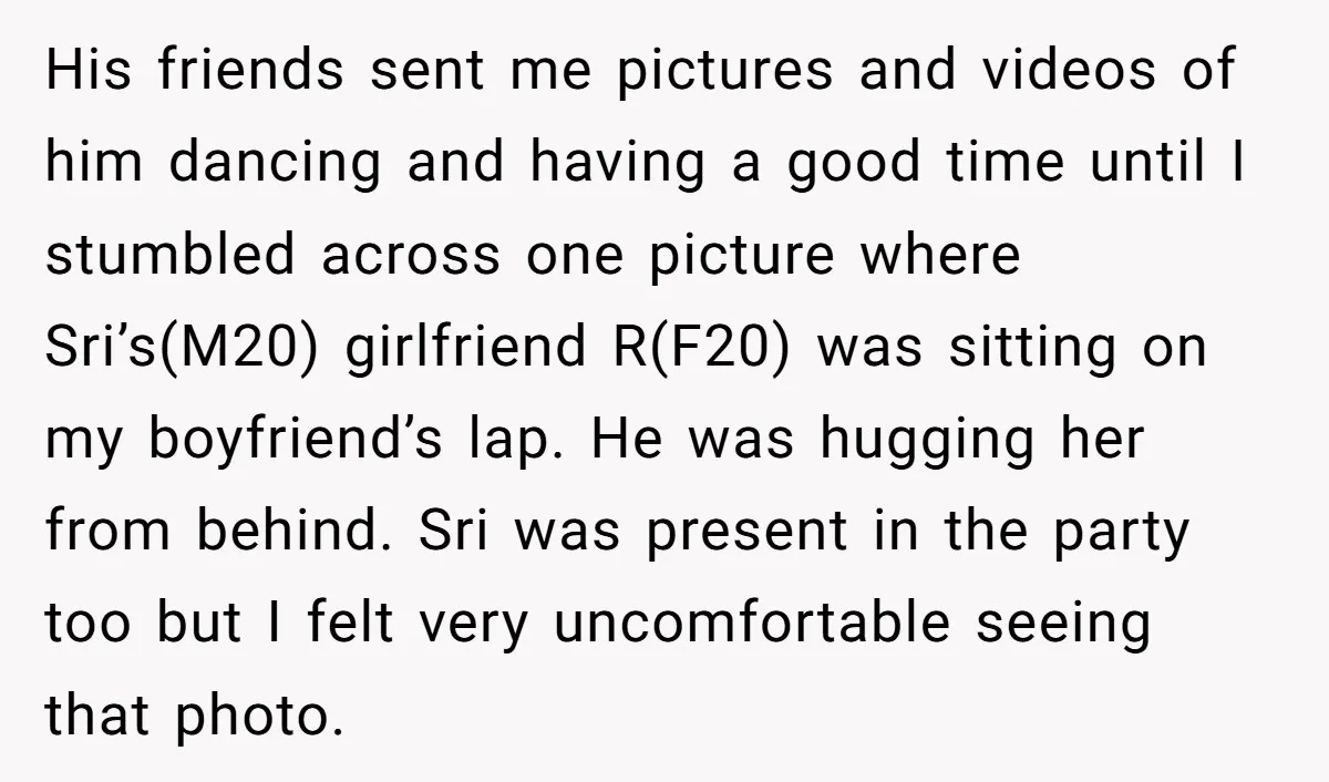 His friends sent me pictures and videos of him dancing and having a good time until I stumbled across one picture where Sri’s(M20) girlfriend R(F20) was sitting on my boyfriend’s...