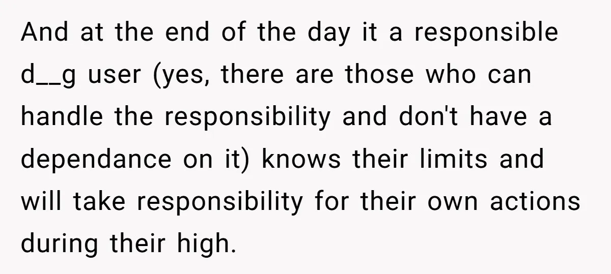 And at the end of the day it a responsible d__g user (yes, there are those who can handle the responsibility and don't have a dependance on it) knows their...