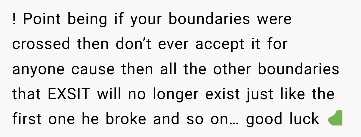 ! Point being if your boundaries were crossed then don’t ever accept it for anyone cause then all the other boundaries that EXSIT will no longer exist just like the...