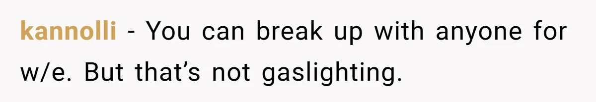 kannolli − You can break up with anyone for w/e. But that’s not gaslighting.
