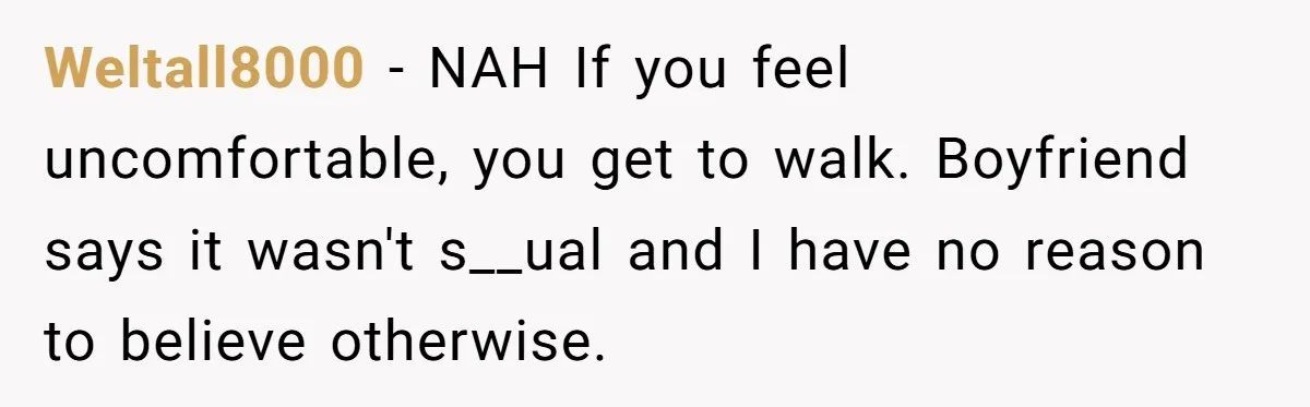 Weltall8000 − NAH If you feel uncomfortable, you get to walk. Boyfriend says it wasn't s__ual and I have no reason to believe otherwise.