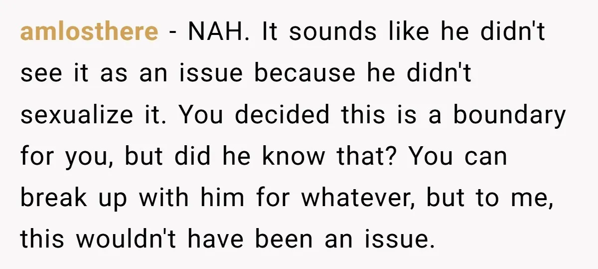 amlosthere − NAH. It sounds like he didn't see it as an issue because he didn't sexualize it. You decided this is a boundary for you, but did he know...