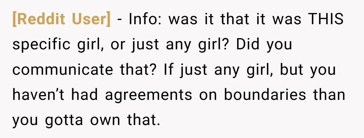 [Reddit User] − Info: was it that it was THIS specific girl, or just any girl? Did you communicate that? If just any girl, but you haven’t had agreements on...