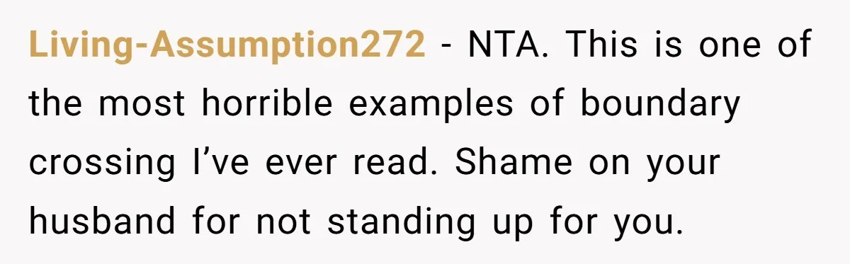 Living-Assumption272 − NTA. This is one of the most horrible examples of boundary crossing I’ve ever read. Shame on your husband for not standing up for you.