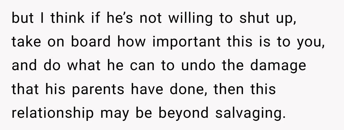 but I think if he’s not willing to shut up, take on board how important this is to you, and do what he can to undo the damage that his...