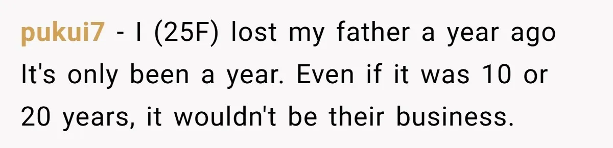 pukui7 − I (25F) lost my father a year ago It's only been a year. Even if it was 10 or 20 years, it wouldn't be their business.