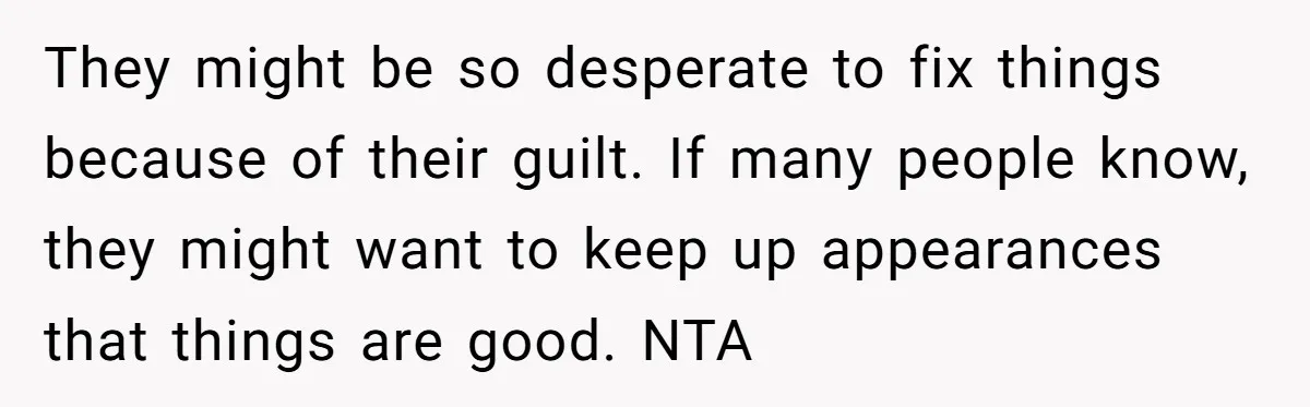 They might be so desperate to fix things because of their guilt. If many people know, they might want to keep up appearances that things are good. NTA