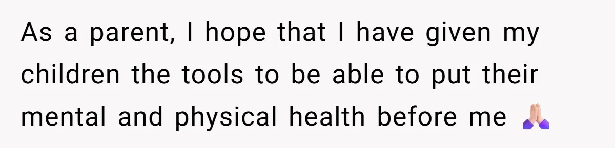 As a parent, I hope that I have given my children the tools to be able to put their mental and physical health before me 🙏🏻