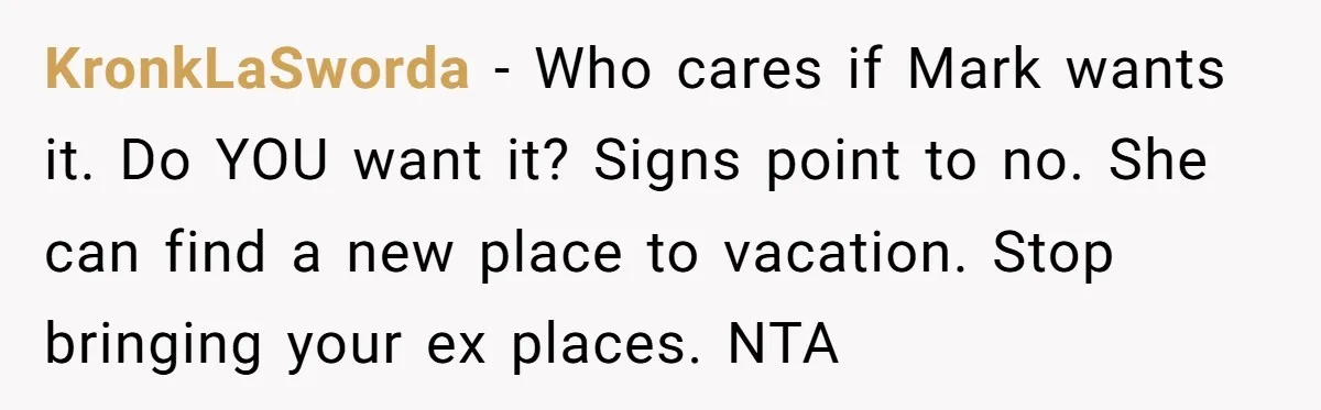 KronkLaSworda − Who cares if Mark wants it. Do YOU want it? Signs point to no. She can find a new place to vacation. Stop bringing your ex places. NTA