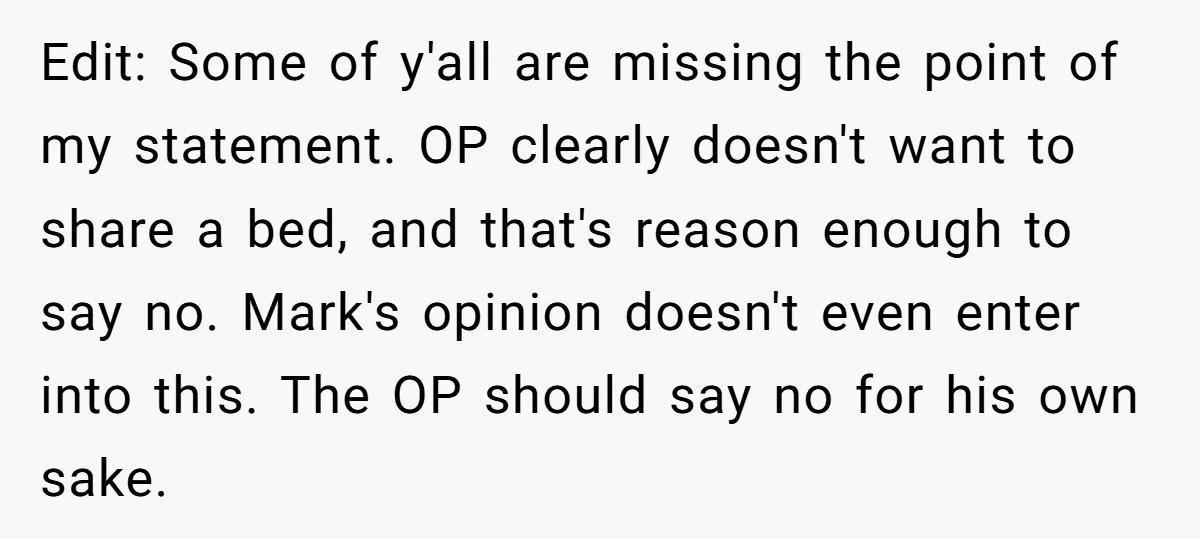 Edit: Some of y'all are missing the point of my statement. OP clearly doesn't want to share a bed, and that's reason enough to say no. Mark's opinion doesn't even...