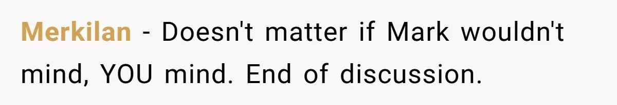 Merkilan − Doesn't matter if Mark wouldn't mind, YOU mind. End of discussion.