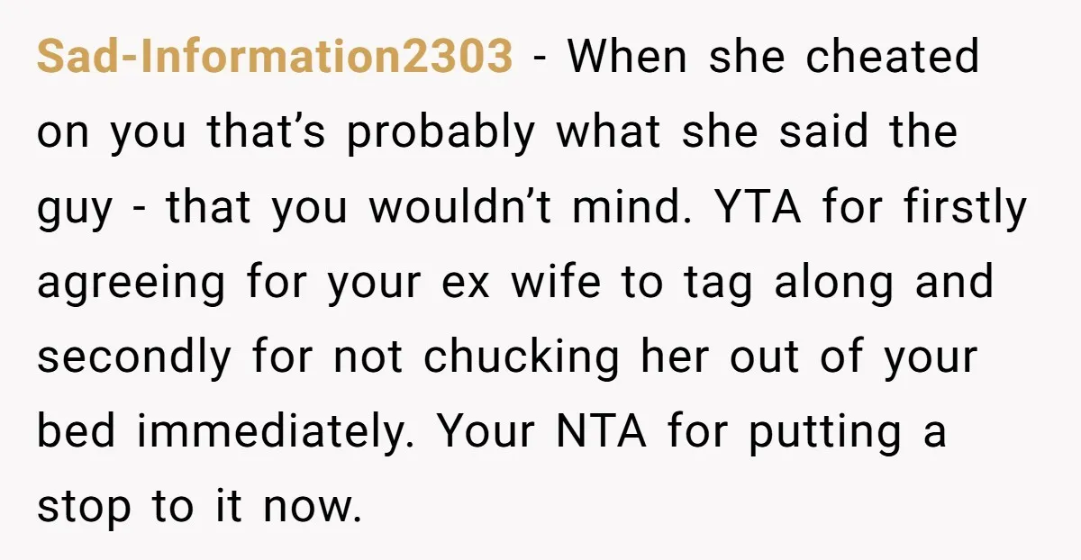 Sad-Information2303 − When she cheated on you that’s probably what she said the guy - that you wouldn’t mind. YTA for firstly agreeing for your ex wife to tag along...