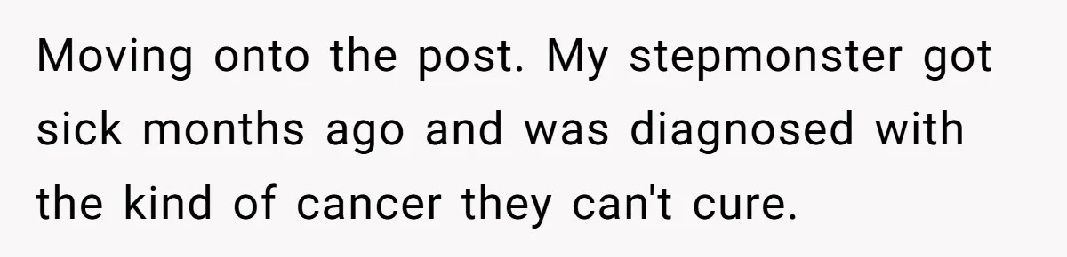 Moving onto the post. My stepmonster got sick months ago and was diagnosed with the kind of cancer they can't cure.
