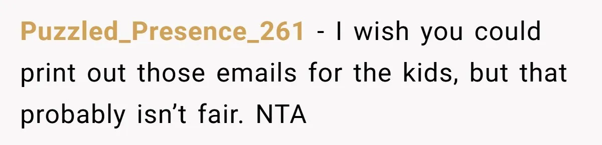 Puzzled_Presence_261 − I wish you could print out those emails for the kids, but that probably isn’t fair. NTA