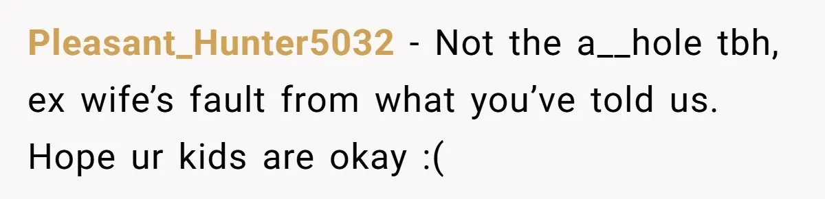 Pleasant_Hunter5032 − Not the a__hole tbh, ex wife’s fault from what you’ve told us. Hope ur kids are okay :(