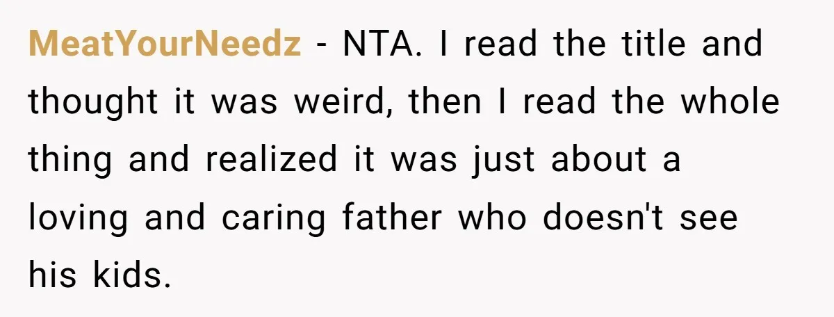 MeatYourNeedz − NTA. I read the title and thought it was weird, then I read the whole thing and realized it was just about a loving and caring father who...