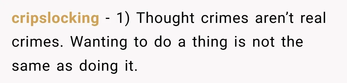 cripslocking − 1) Thought crimes aren’t real crimes. Wanting to do a thing is not the same as doing it.