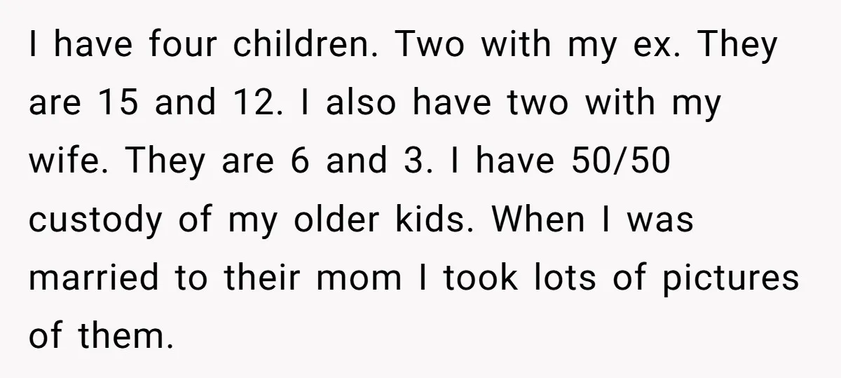I have four children. Two with my ex. They are 15 and 12. I also have two with my wife. They are 6 and 3. I have 50/50 custody of...