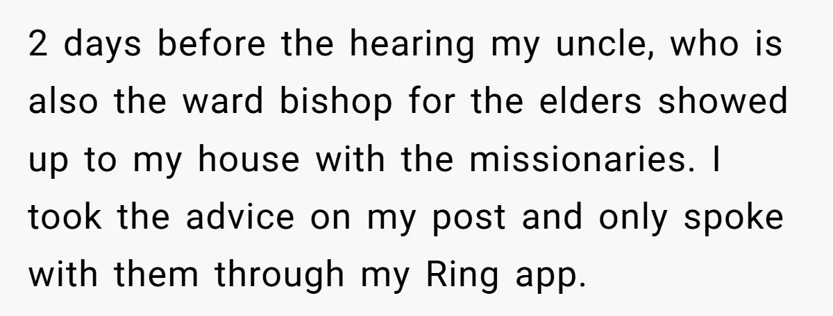 2 days before the hearing my uncle, who is also the ward bishop for the elders showed up to my house with the missionaries. I took the advice on my...