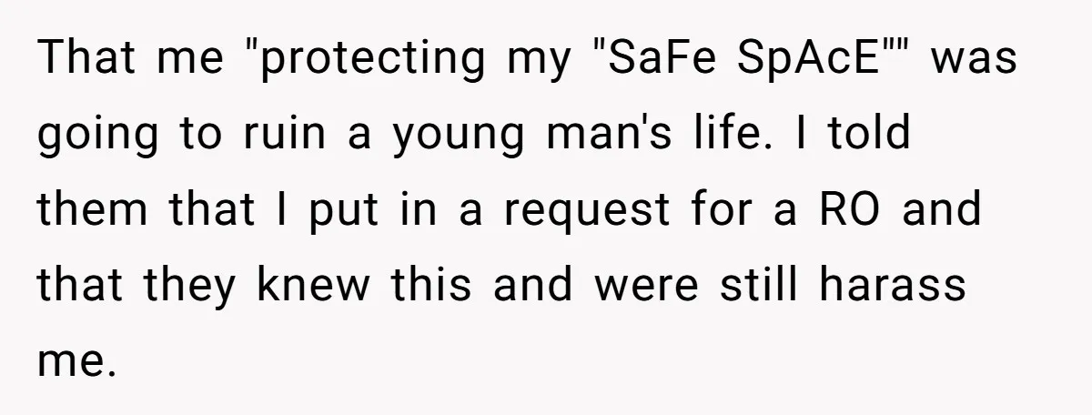 That me "protecting my "SaFe SpAcE"" was going to ruin a young man's life. I told them that I put in a request for a RO and that they knew...