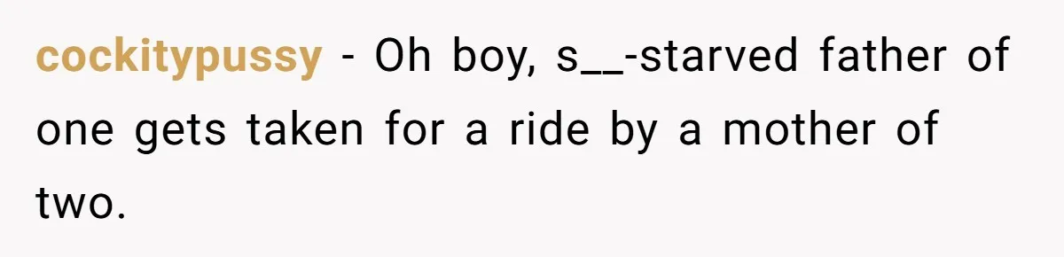 cockitypussy − Oh boy, s__-starved father of one gets taken for a ride by a mother of two.