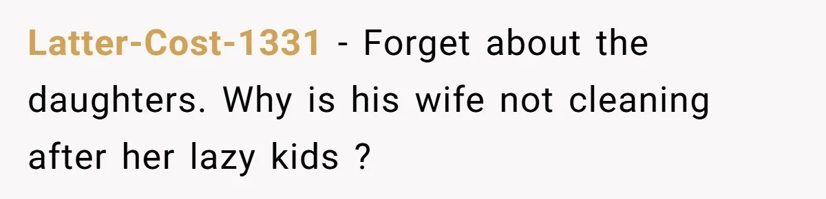 Latter-Cost-1331 − Forget about the daughters. Why is his wife not cleaning after her lazy kids ?