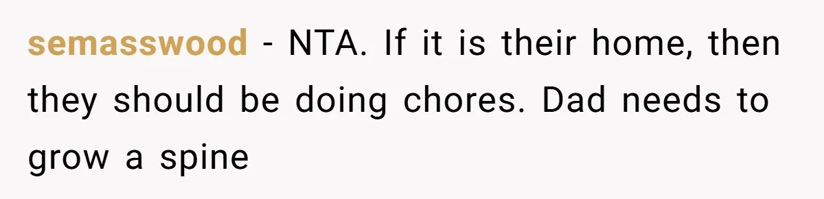 semasswood − NTA. If it is their home, then they should be doing chores. Dad needs to grow a spine