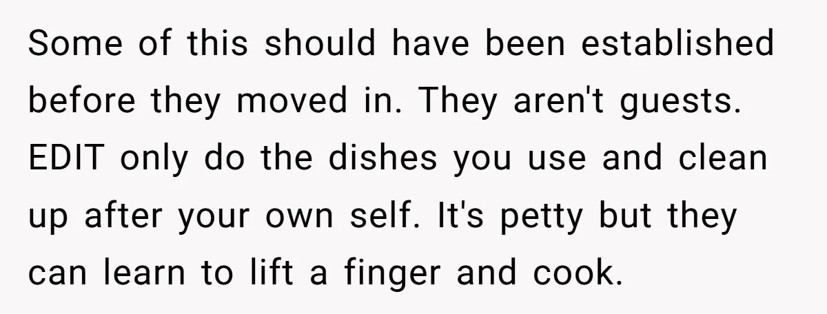 Some of this should have been established before they moved in. They aren't guests. EDIT only do the dishes you use and clean up after your own self. It's petty...