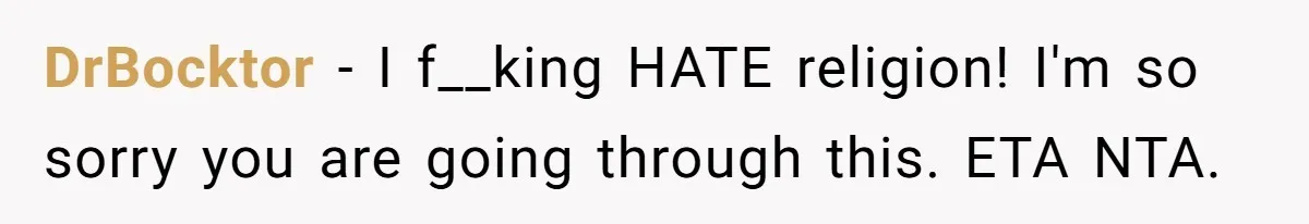 DrBocktor − I f__king HATE religion! I'm so sorry you are going through this. ETA NTA.