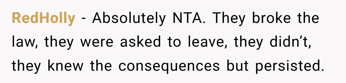 RedHolly − Absolutely NTA. They broke the law, they were asked to leave, they didn’t, they knew the consequences but persisted.