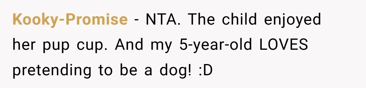 Kooky-Promise − NTA. The child enjoyed her pup cup. And my 5-year-old LOVES pretending to be a dog! :D
