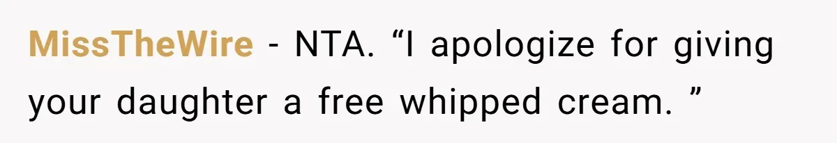 MissTheWire − NTA. “I apologize for giving your daughter a free whipped cream. ”