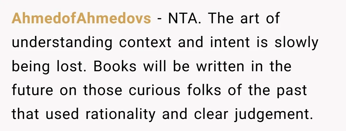 AhmedofAhmedovs − NTA. The art of understanding context and intent is slowly being lost. Books will be written in the future on those curious folks of the past that used...