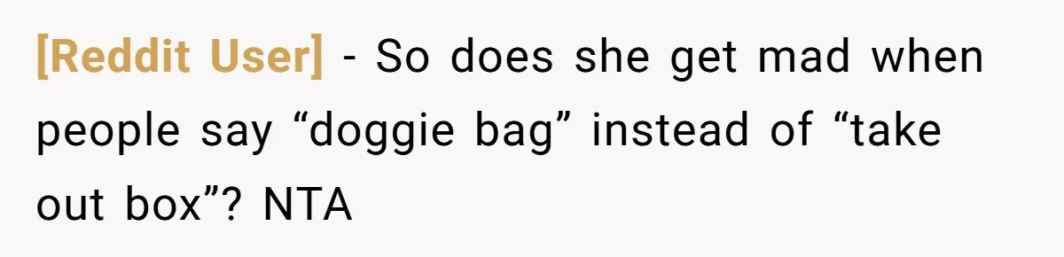 [Reddit User] − So does she get mad when people say “doggie bag” instead of “take out box”? NTA