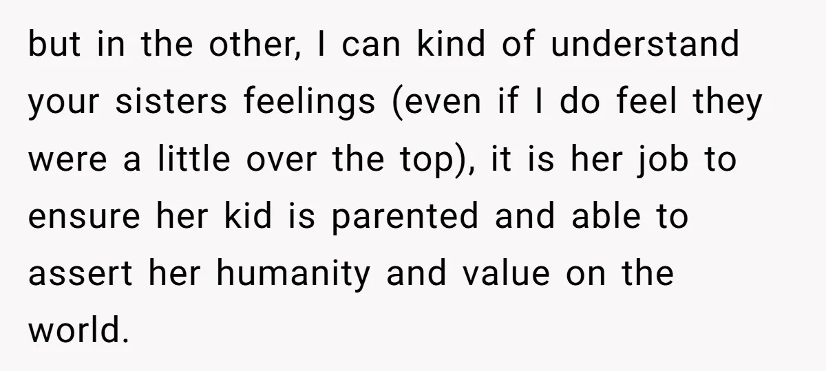 but in the other, I can kind of understand your sisters feelings (even if I do feel they were a little over the top), it is her job to ensure...