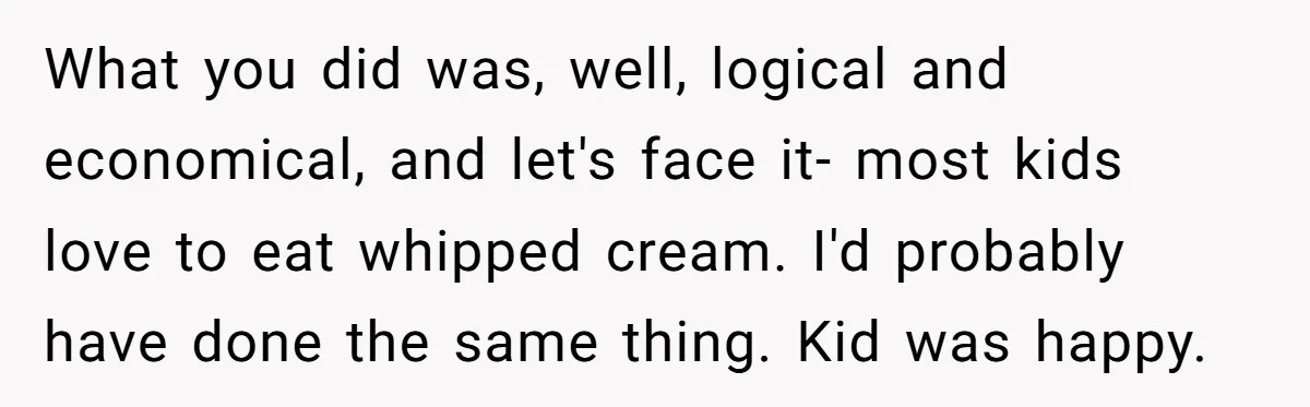 What you did was, well, logical and economical, and let's face it- most kids love to eat whipped cream. I'd probably have done the same thing. Kid was happy.