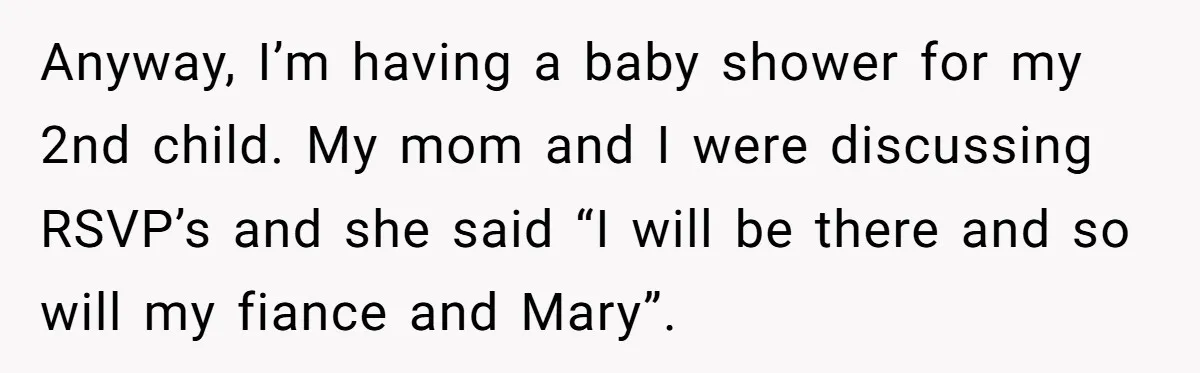 Anyway, I’m having a baby shower for my 2nd child. My mom and I were discussing RSVP’s and she said “I will be there and so will my fiance and...
