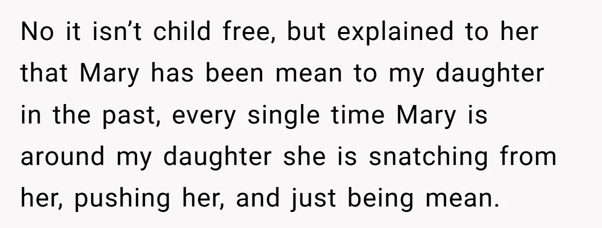 No it isn’t child free, but explained to her that Mary has been mean to my daughter in the past, every single time Mary is around my daughter she is...