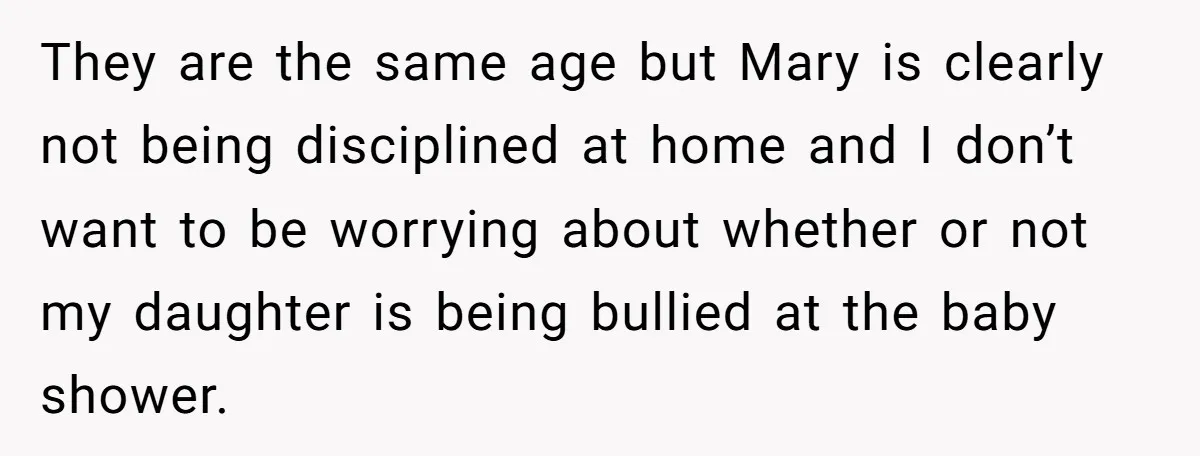 They are the same age but Mary is clearly not being disciplined at home and I don’t want to be worrying about whether or not my daughter is being bullied...