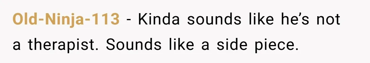 Old-Ninja-113 − Kinda sounds like he’s not a therapist. Sounds like a side piece.