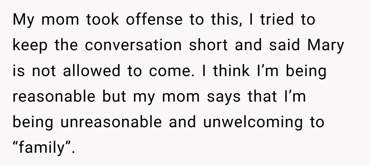 My mom took offense to this, I tried to keep the conversation short and said Mary is not allowed to come. I think I’m being reasonable but my mom says...
