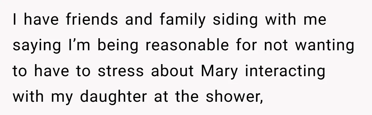 I have friends and family siding with me saying I’m being reasonable for not wanting to have to stress about Mary interacting with my daughter at the shower,