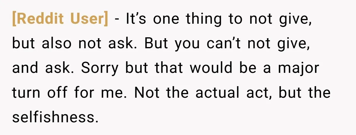 [Reddit User] − It’s one thing to not give, but also not ask. But you can’t not give, and ask. Sorry but that would be a major turn off for...